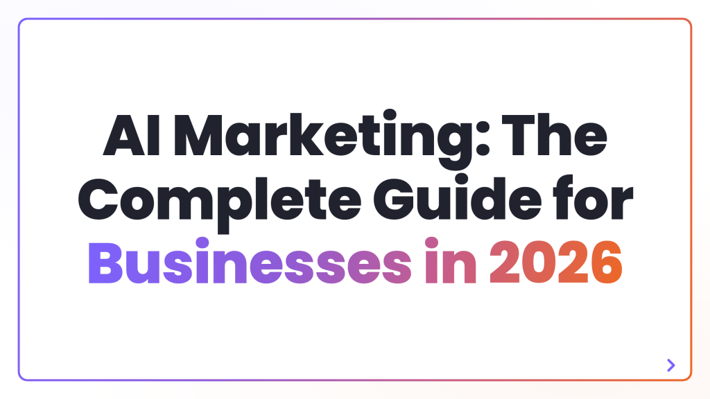 AI Marketing: The Complete Guide for Businesses in 2026
