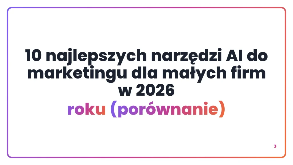 10 najlepszych narzędzi AI do marketingu dla małych firm w 2026 roku (porównanie)