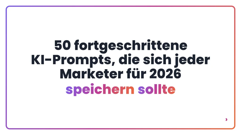 50 fortgeschrittene KI-Prompts, die sich jeder Marketer für 2026 speichern sollte
