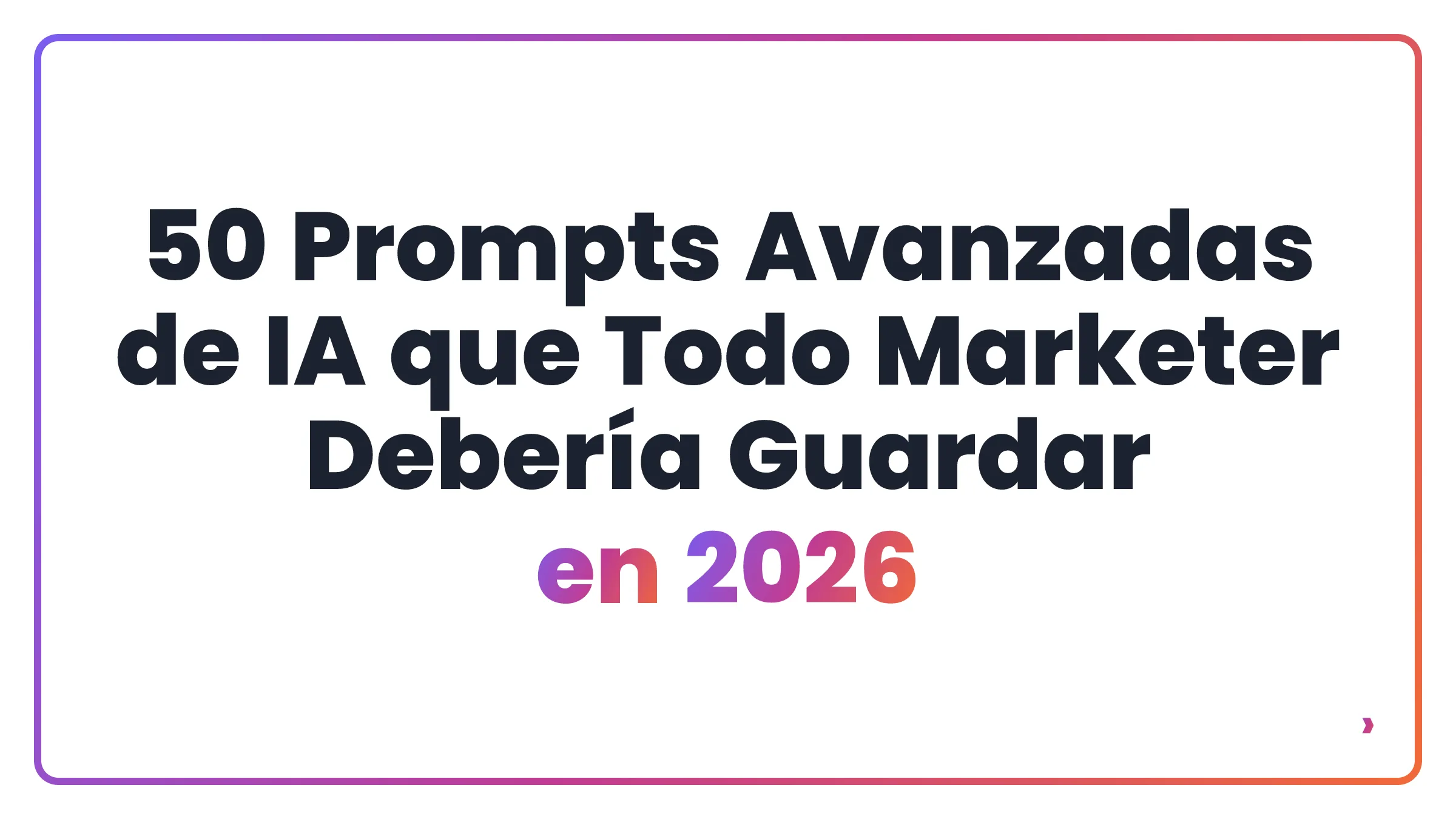 50 Prompts Avanzadas de IA que Todo Marketer Debería Guardar en 2026