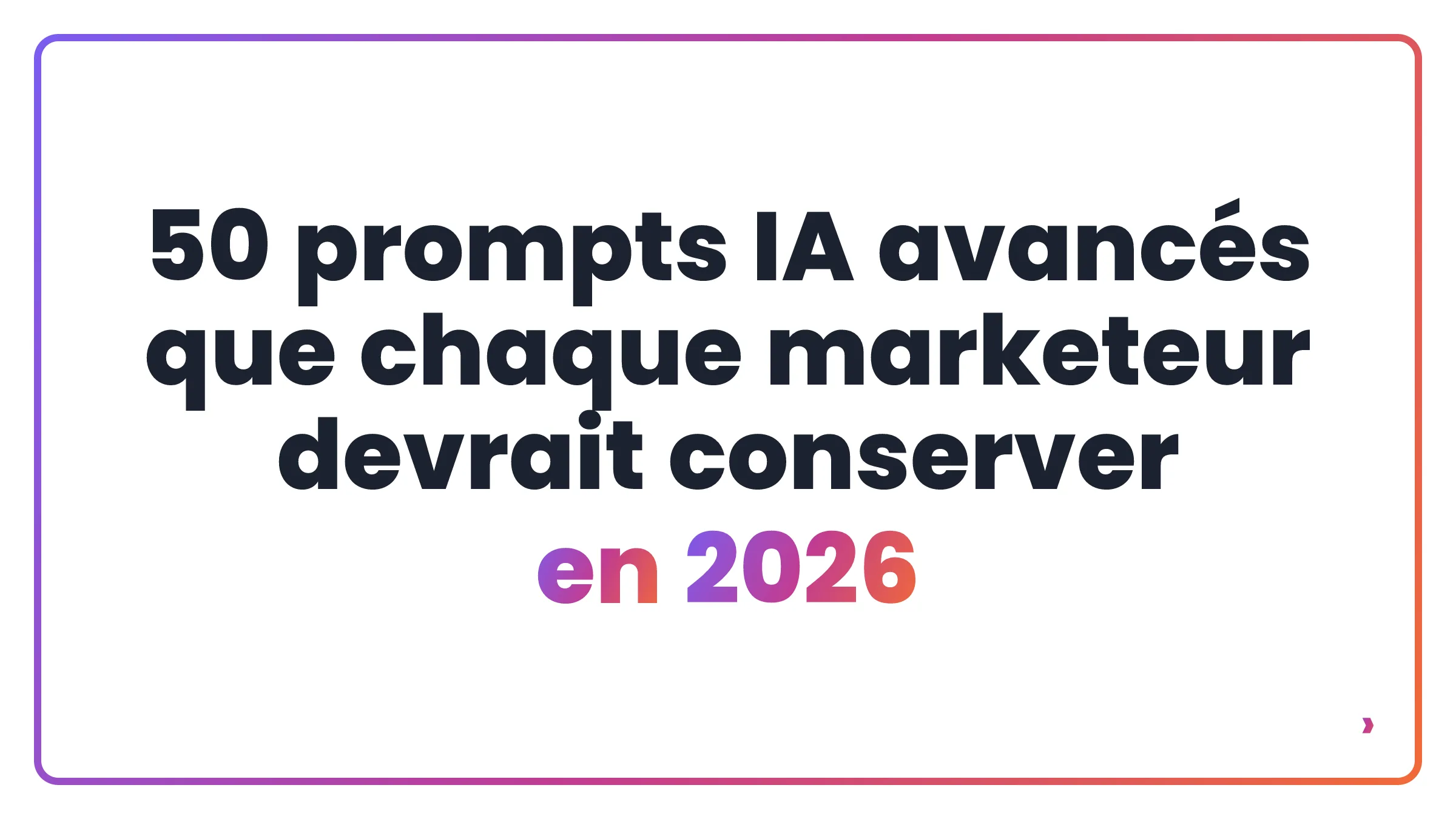 50 prompts IA avancés que chaque marketeur devrait conserver en 2026