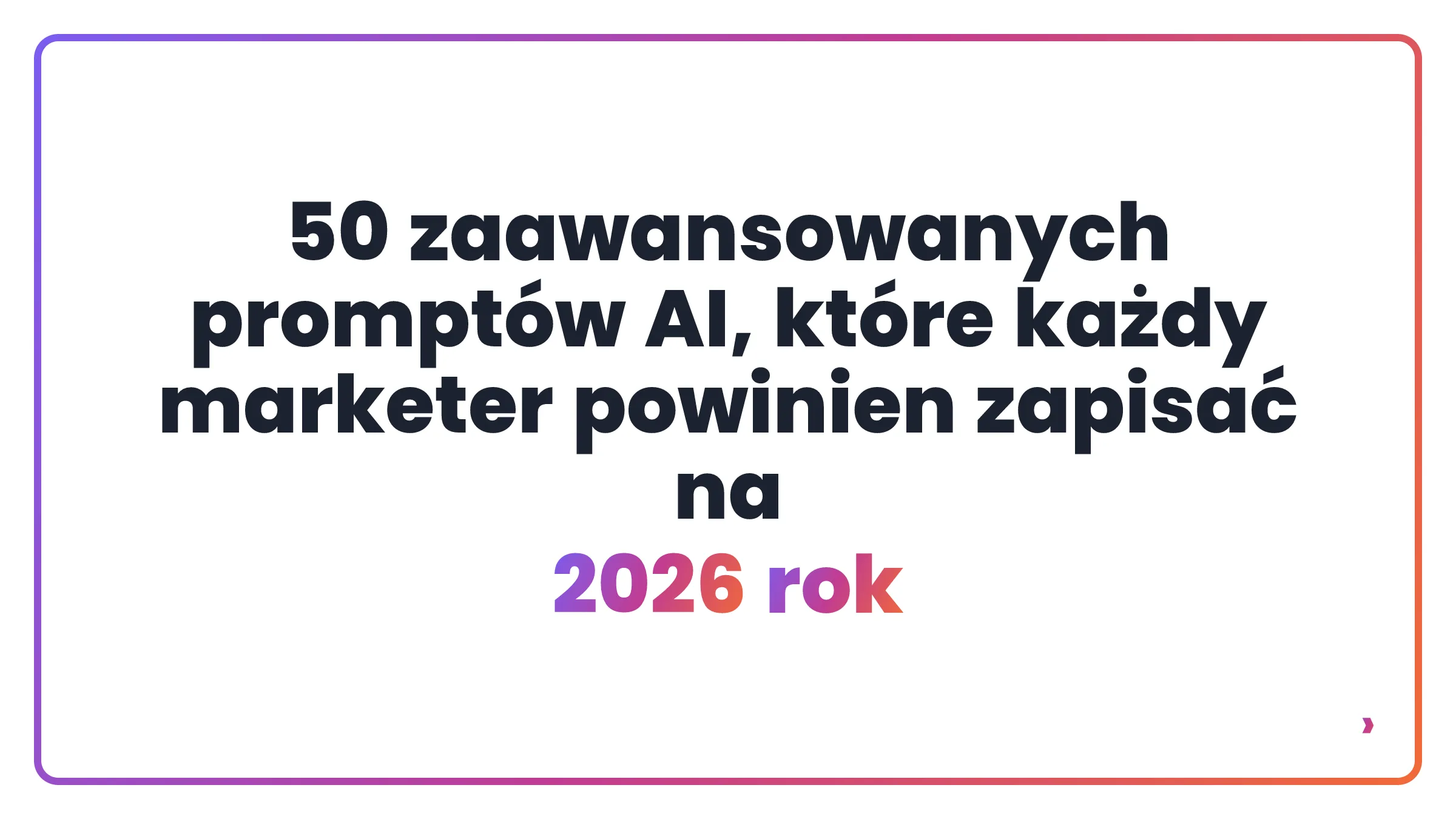 50 zaawansowanych promptów AI, które każdy marketer powinien zapisać na 2026 rok