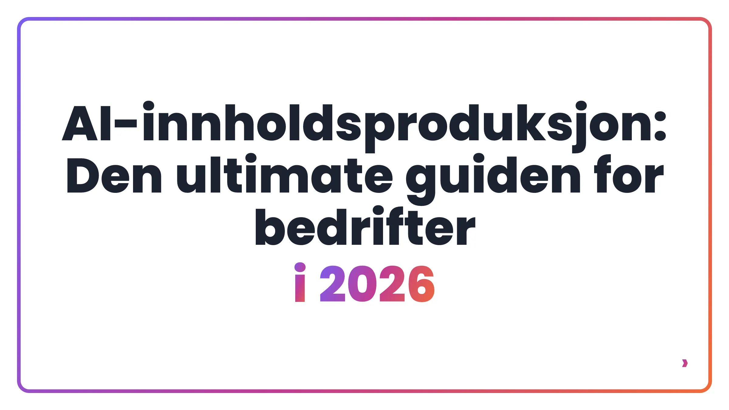 AI-innholdsproduksjon: Den ultimate guiden for bedrifter i 2026