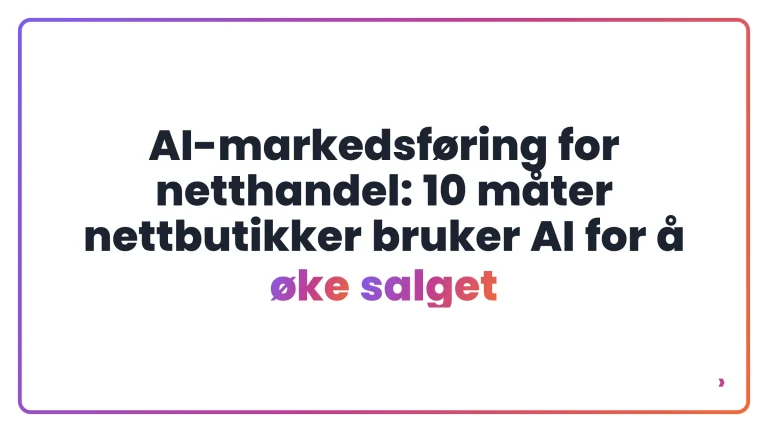 AI-markedsføring for netthandel: 10 måter nettbutikker bruker AI for å øke salget