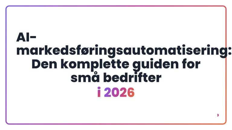 AI-markedsføringsautomatisering: Den komplette guiden for små bedrifter i 2026