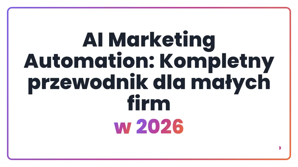 AI Marketing Automation: Kompletny przewodnik dla małych firm w 2026