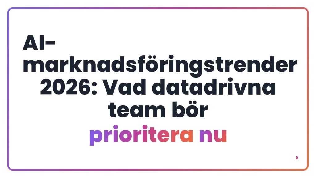 AI-marknadsföringstrender 2026: Vad datadrivna team bör prioritera nu