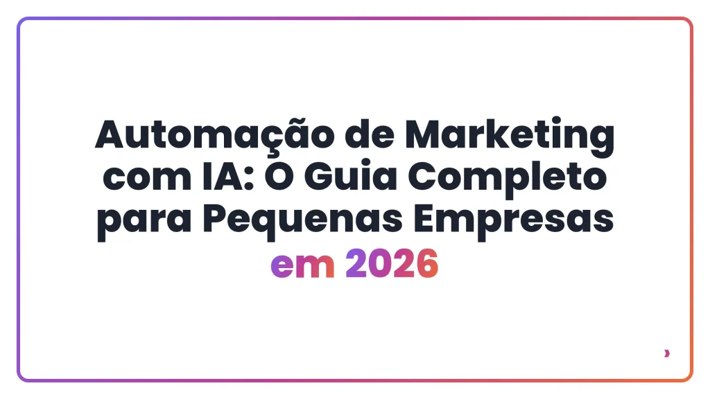 Automação de Marketing com IA: O Guia Completo para Pequenas Empresas em 2026