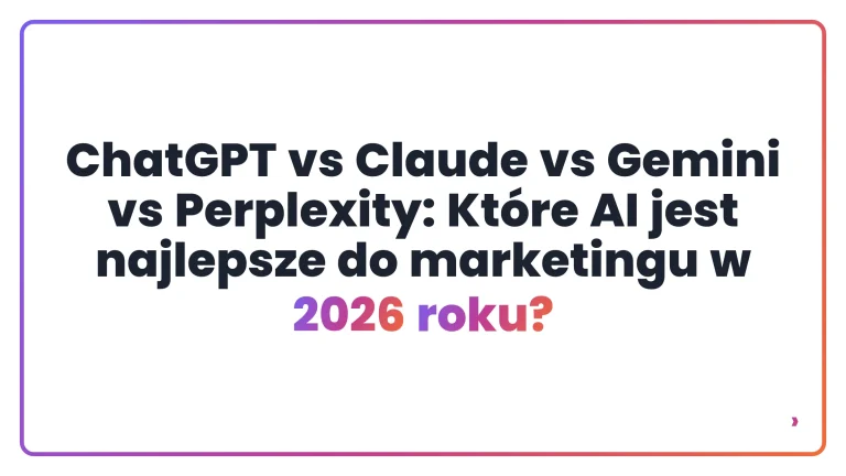 ChatGPT vs Claude vs Gemini vs Perplexity: Które AI jest najlepsze do marketingu w 2026 roku?