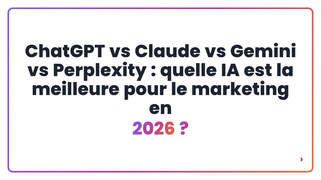 ChatGPT vs Claude vs Gemini vs Perplexity : quelle IA est la meilleure pour le marketing en 2026 ?