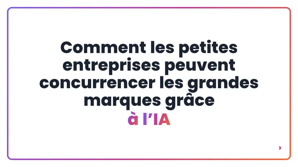 Comment les petites entreprises peuvent concurrencer les grandes marques grâce à l’IA