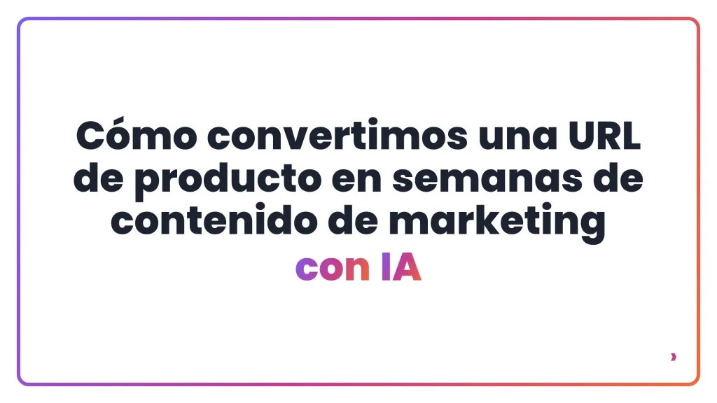 Cómo convertimos una URL de producto en semanas de contenido de marketing con IA