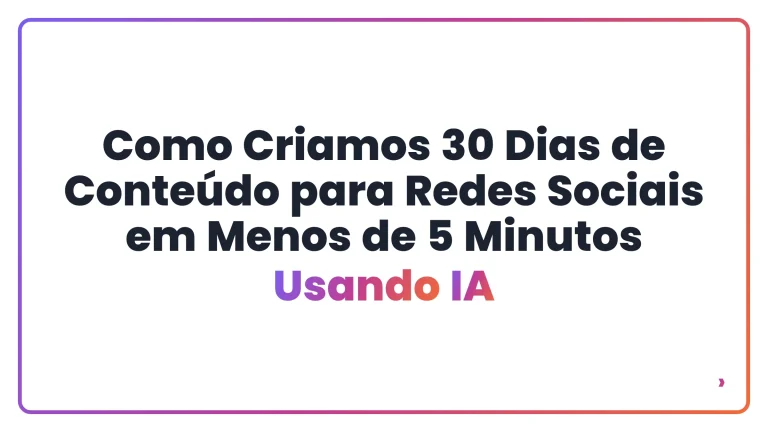 Como Criamos 30 Dias de Conteúdo para Redes Sociais em Menos de 5 Minutos Usando IA