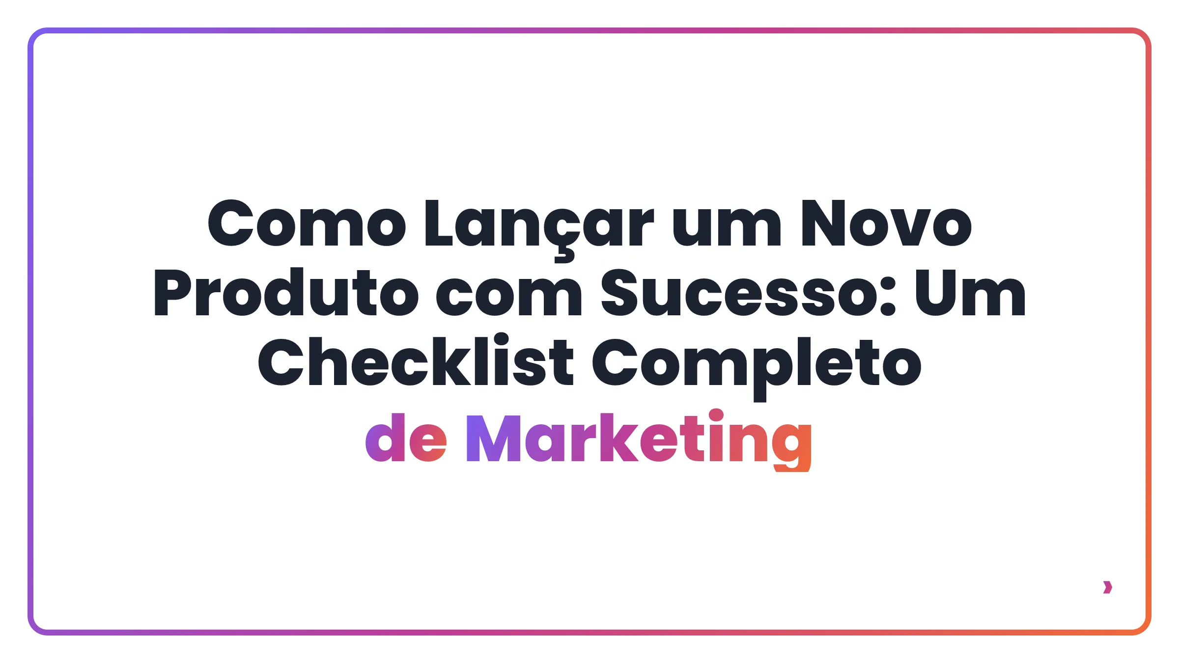 Como Lançar um Novo Produto com Sucesso: Um Checklist Completo de Marketing