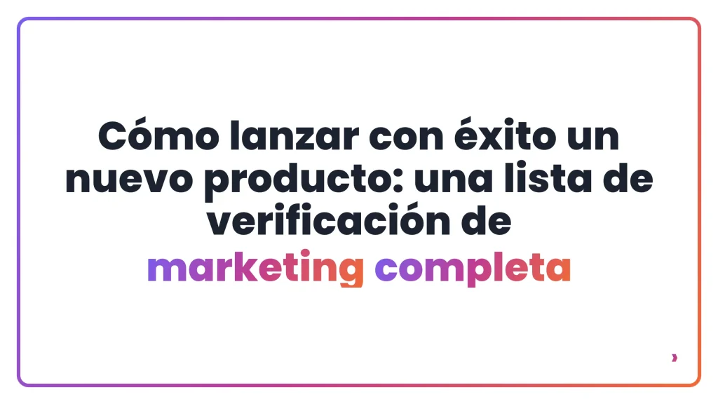 Cómo lanzar con éxito un nuevo producto: una lista de verificación de marketing completa