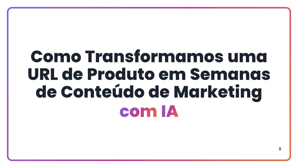Como Transformamos uma URL de Produto em Semanas de Conteúdo de Marketing com IA