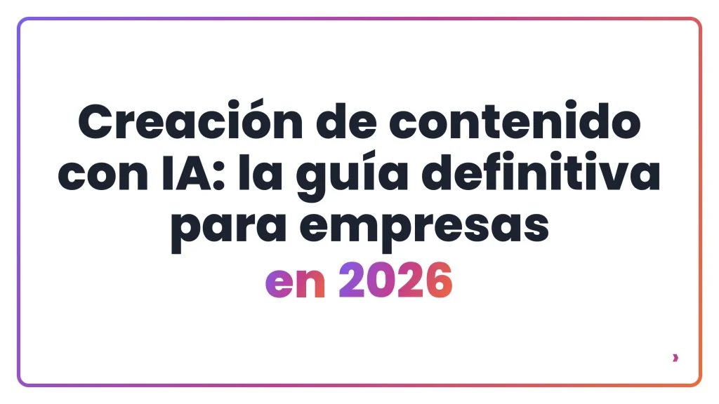 Creación de contenido con IA: la guía definitiva para empresas en 2026