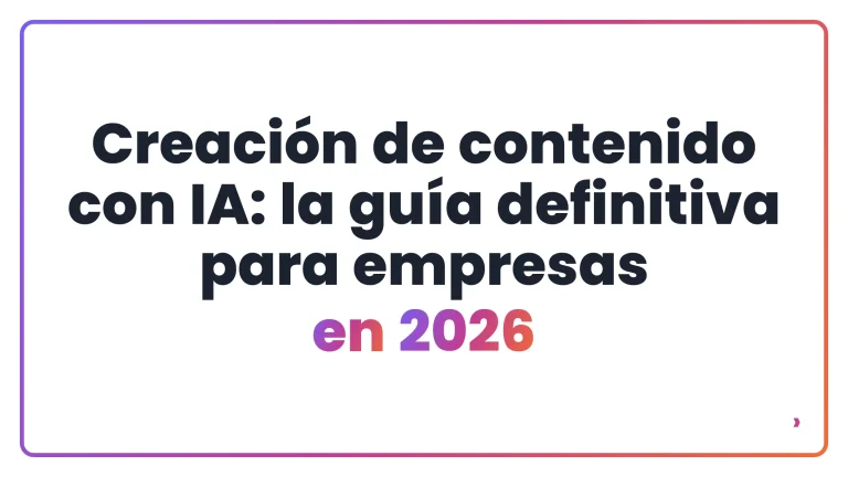 Creación de contenido con IA: la guía definitiva para empresas en 2026