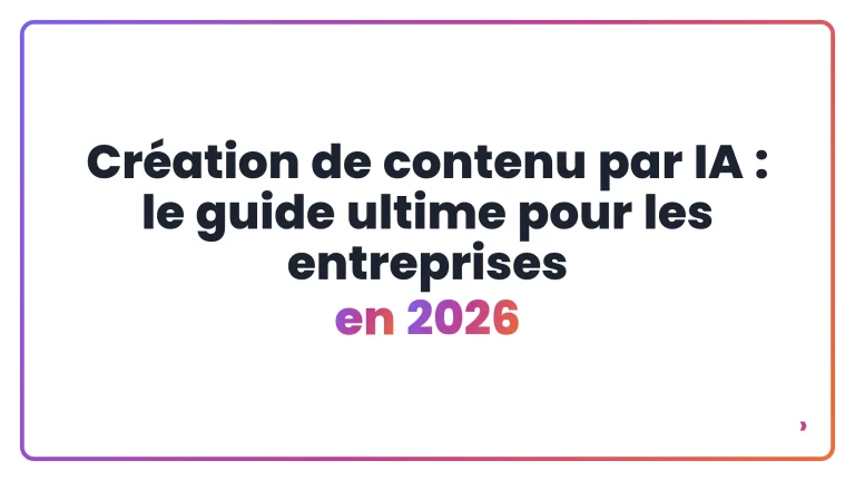 Création de contenu par IA : le guide ultime pour les entreprises en 2026
