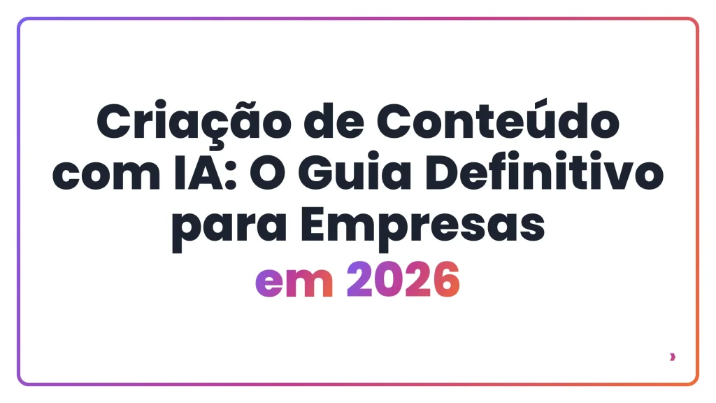 Criação de Conteúdo com IA: O Guia Definitivo para Empresas em 2026