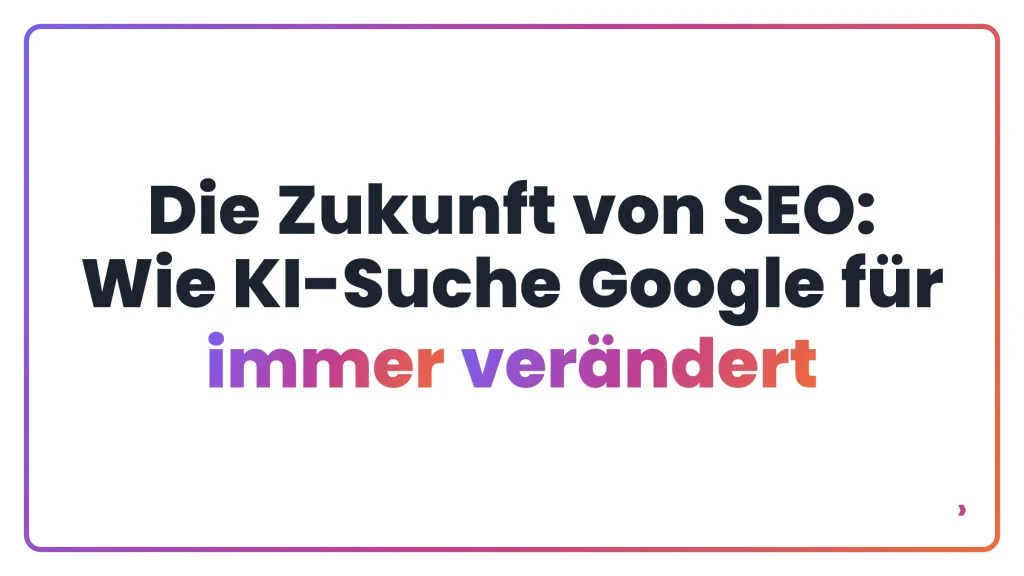 Die Zukunft von SEO: Wie KI-Suche Google für immer verändert