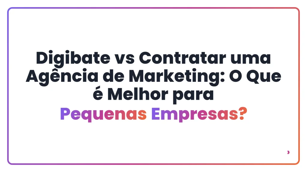 Digibate vs Contratar uma Agência de Marketing: O Que é Melhor para Pequenas Empresas?