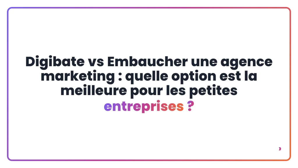 Digibate vs Embaucher une agence marketing : quelle option est la meilleure pour les petites entreprises ?