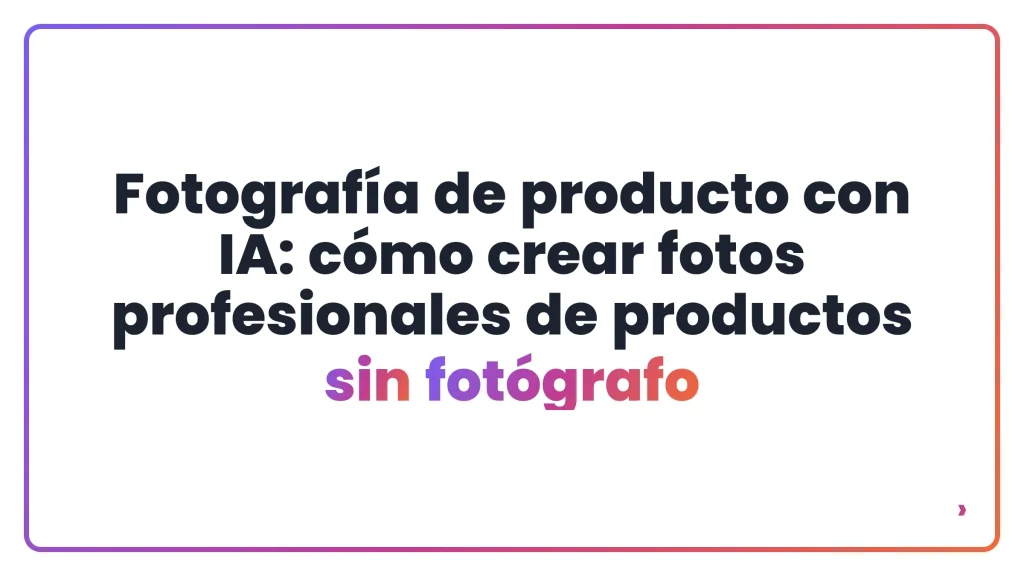 Fotografía de producto con IA: cómo crear fotos profesionales de productos sin fotógrafo