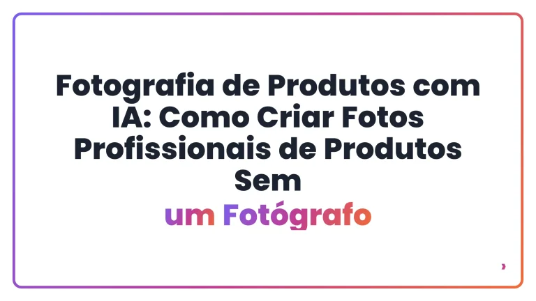 Fotografia de Produtos com IA: Como Criar Fotos Profissionais de Produtos Sem um Fotógrafo