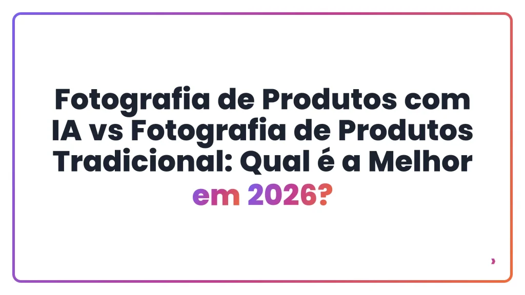 Fotografia de Produtos com IA vs Fotografia de Produtos Tradicional: Qual é a Melhor em 2026?
