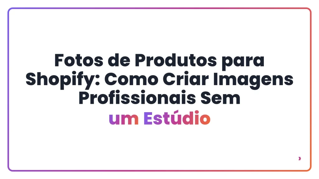 Fotos de Produtos para Shopify: Como Criar Imagens Profissionais Sem um Estúdio