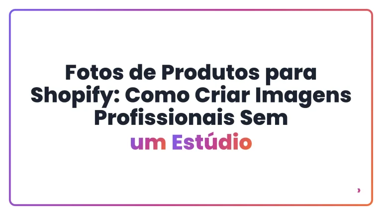 Fotos de Produtos para Shopify: Como Criar Imagens Profissionais Sem um Estúdio