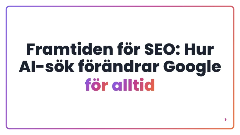 Framtiden för SEO: Hur AI-sök förändrar Google för alltid