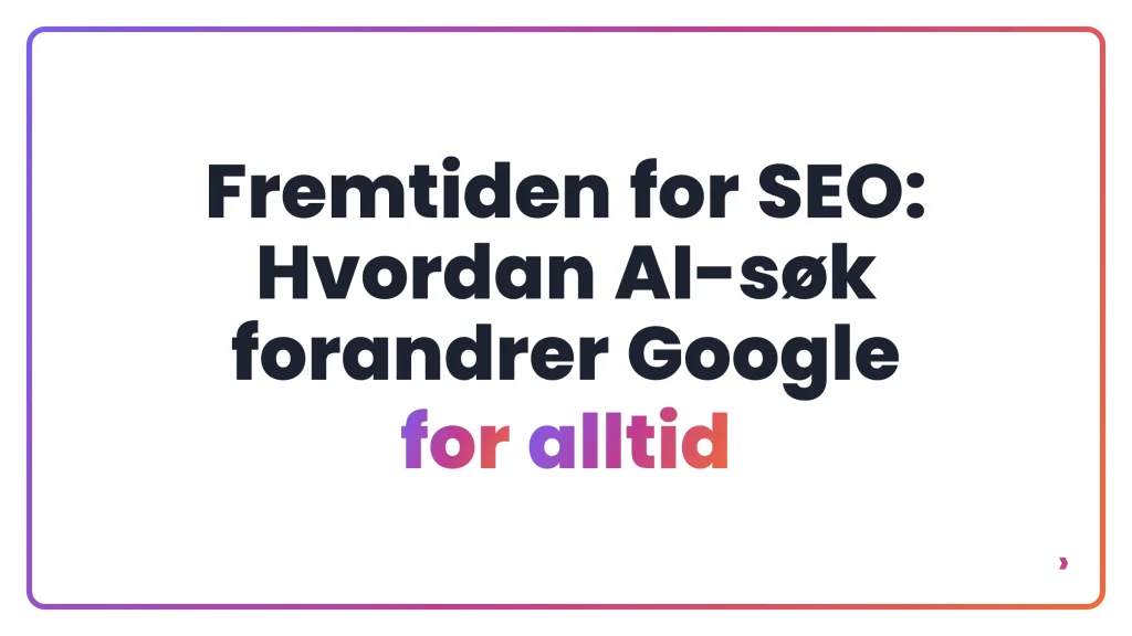Fremtiden for SEO: Hvordan AI-søk forandrer Google for alltid