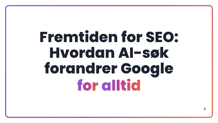 Fremtiden for SEO: Hvordan AI-søk forandrer Google for alltid