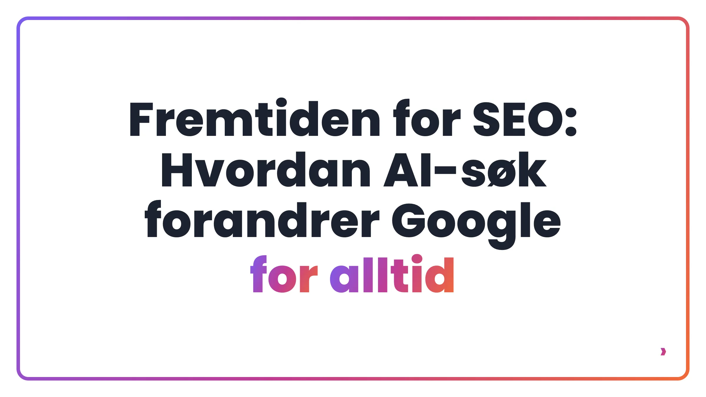 Fremtiden for SEO: Hvordan AI-søk forandrer Google for alltid