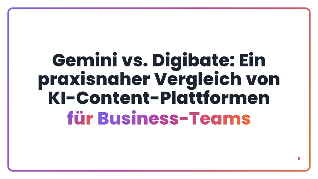 Gemini vs. Digibate: Ein praxisnaher Vergleich von KI-Content-Plattformen für Business-Teams
