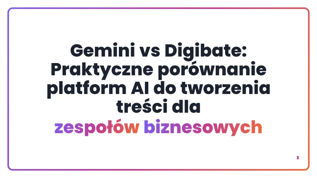 Gemini vs Digibate: Praktyczne porównanie platform AI do tworzenia treści dla zespołów biznesowych