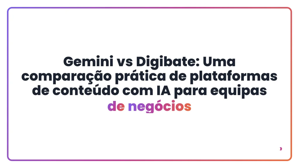 Gemini vs Digibate: Uma comparação prática de plataformas de conteúdo com IA para equipas de negócios