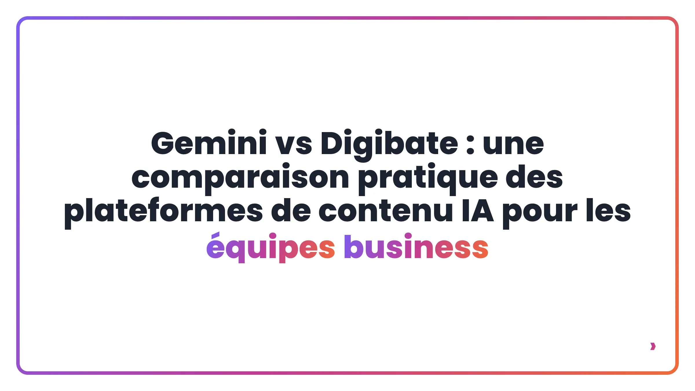 Gemini vs Digibate : une comparaison pratique des plateformes de contenu IA pour les équipes business