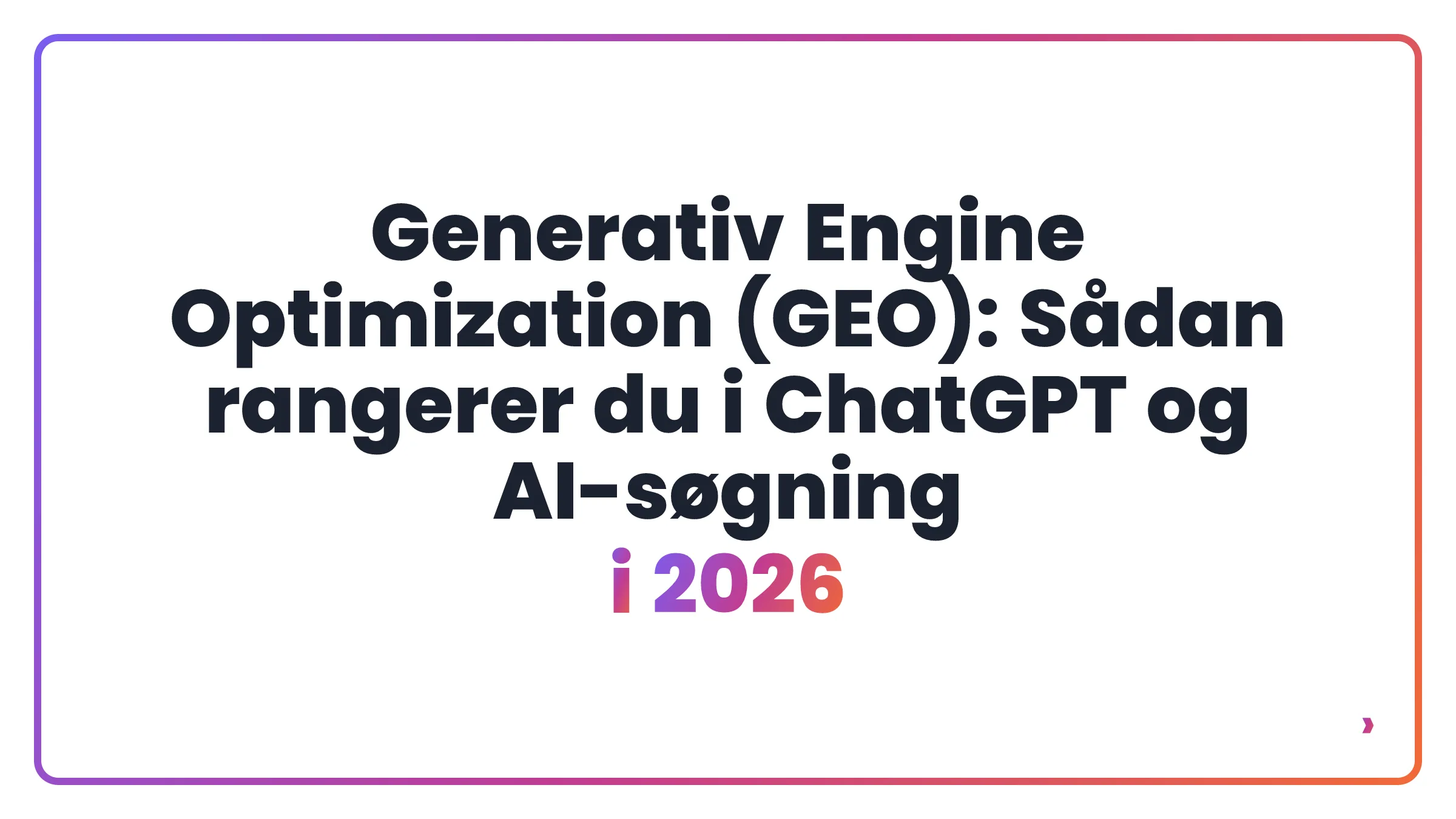 Generativ Engine Optimization (GEO): Sådan rangerer du i ChatGPT og AI-søgning i 2026