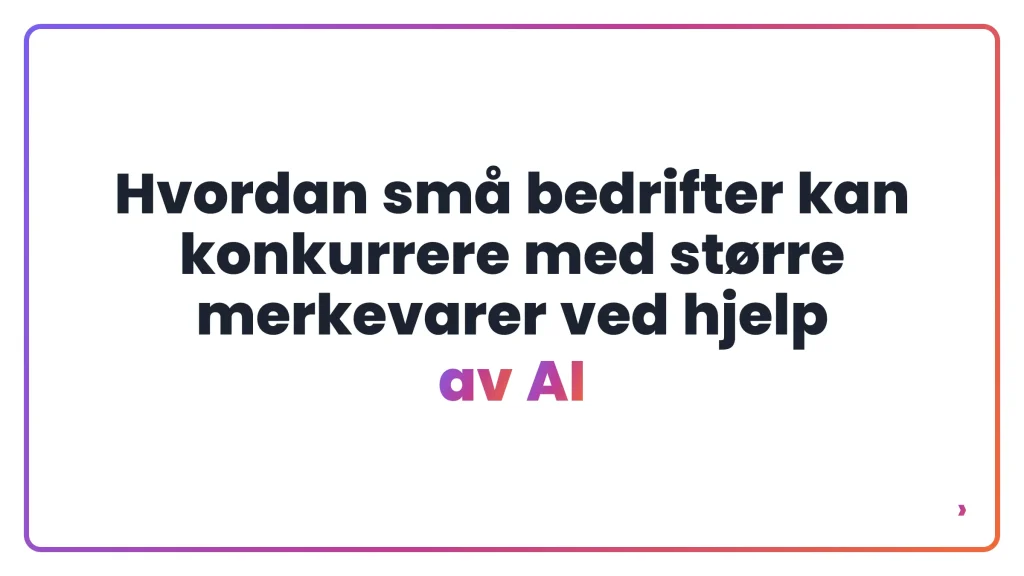 Hvordan små bedrifter kan konkurrere med større merkevarer ved hjelp av AI