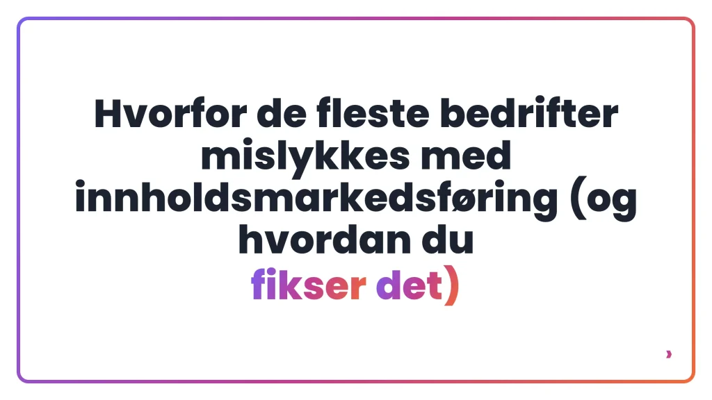 Hvorfor de fleste bedrifter mislykkes med innholdsmarkedsføring (og hvordan du fikser det)