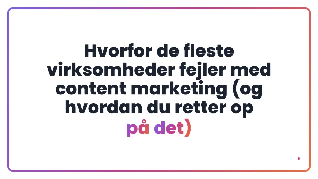 Hvorfor de fleste virksomheder fejler med content marketing (og hvordan du retter op på det)