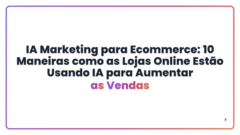 IA Marketing para Ecommerce: 10 Maneiras como as Lojas Online Estão Usando IA para Aumentar as Vendas