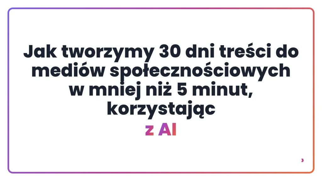 Jak tworzymy 30 dni treści do mediów społecznościowych w mniej niż 5 minut, korzystając z AI
