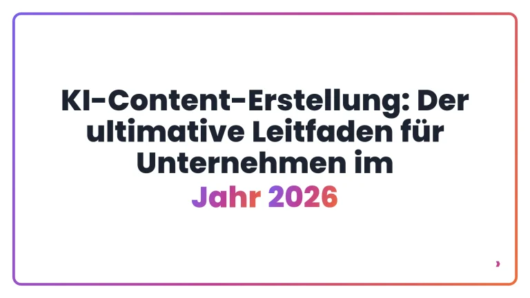 KI-Content-Erstellung: Der ultimative Leitfaden für Unternehmen im Jahr 2026