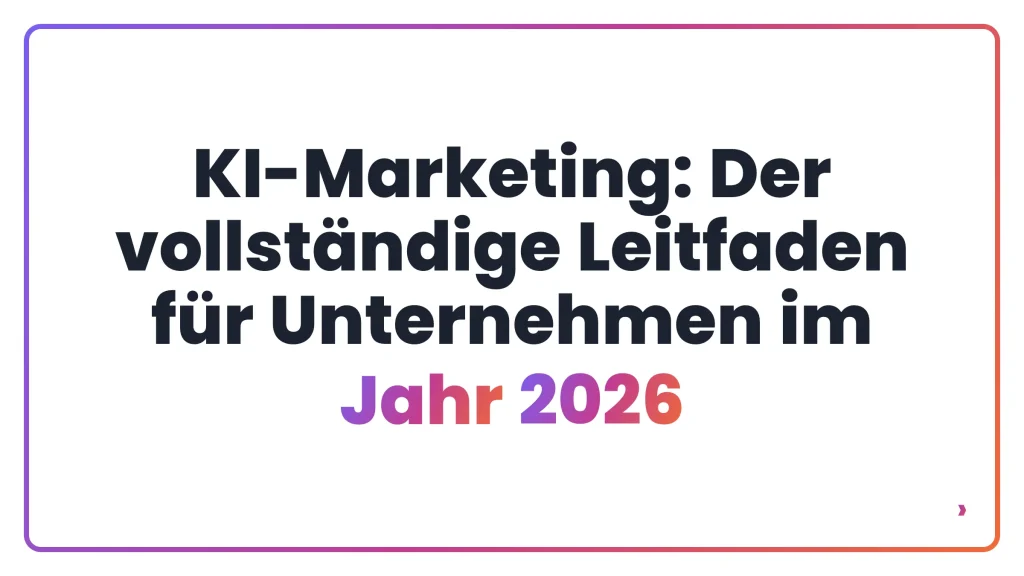 KI-Marketing: Der vollständige Leitfaden für Unternehmen im Jahr 2026