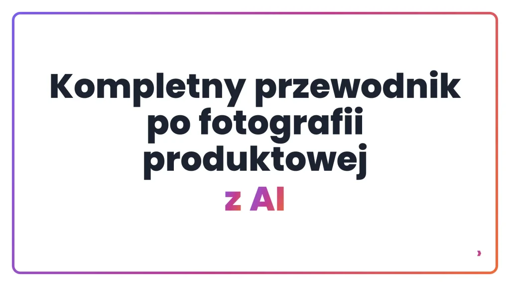 Kompletny przewodnik po fotografii produktowej z AI