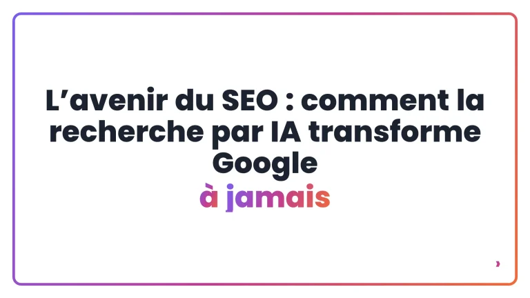 L’avenir du SEO : comment la recherche par IA transforme Google à jamais